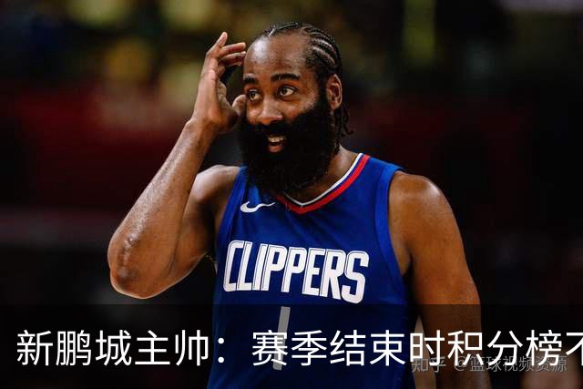 新鹏城主帅：赛季结束时积分榜不会撒谎，会展现我们在中超的水平