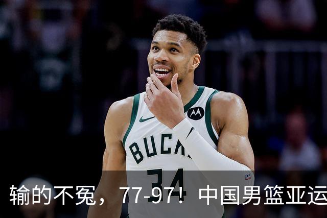 输的不冤，77-97！中国男篮亚运最大惨败，背后一个隐患已经到了必须正视的时候